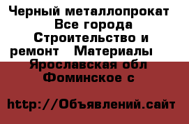 Черный металлопрокат - Все города Строительство и ремонт » Материалы   . Ярославская обл.,Фоминское с.